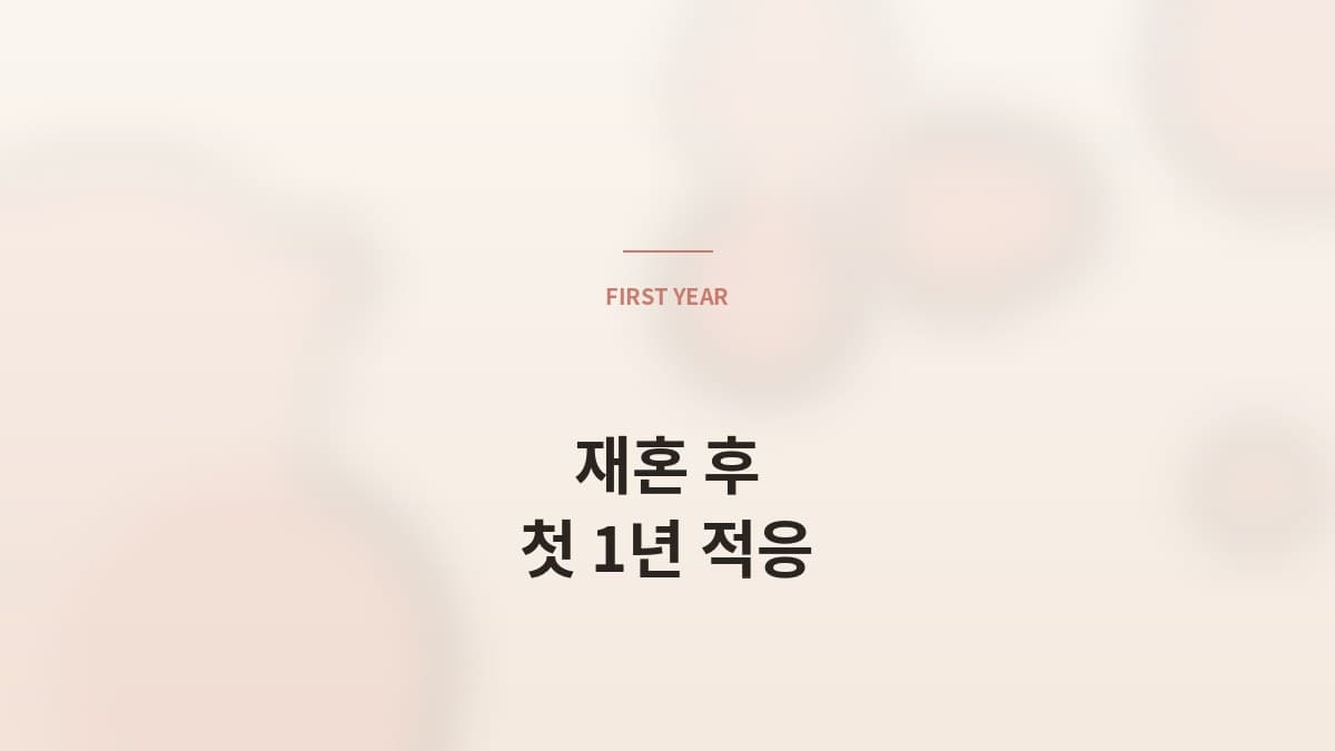 재혼 후 가족 관계 — 첫 1년 적응의 핵심 3가지