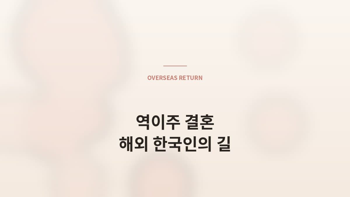 해외 거주 한국인의 *역이주 결혼* 가이드