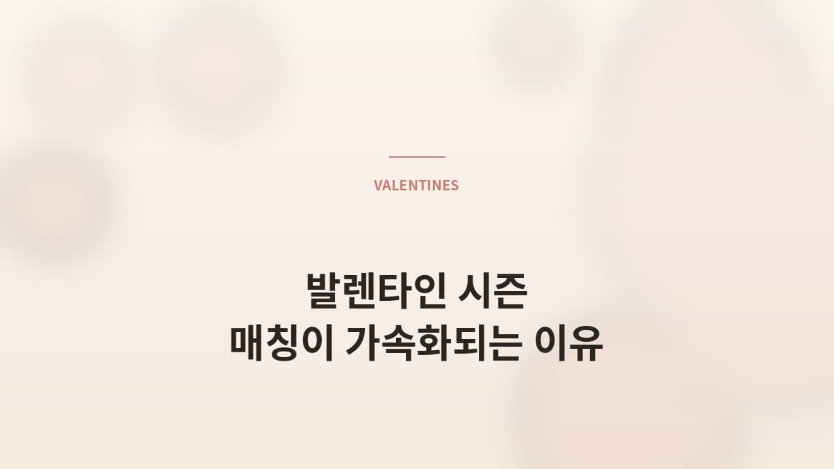 발렌타인 시즌, 매칭이 가속화되는 이유