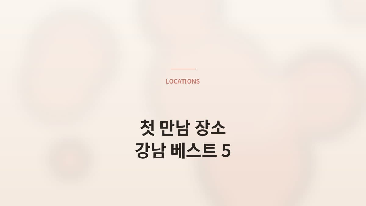 첫 만남 장소 추천 — 압구정·청담·강남 베스트 5