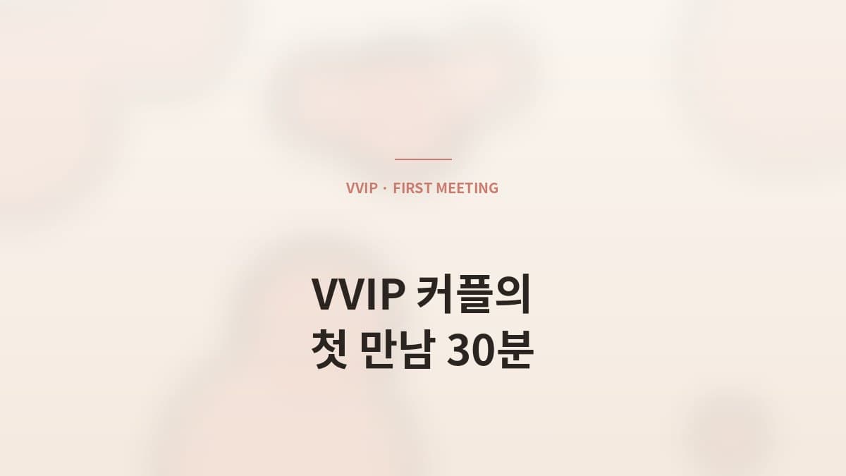 VVIP 커플의 첫 만남은 무엇이 다른가 — 30분의 비밀