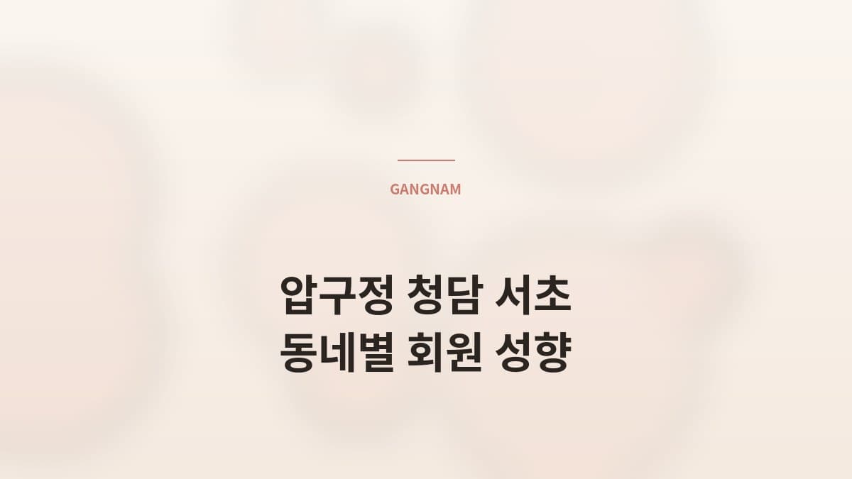 압구정 · 청담 · 서초 — 동네별 회원 성향 분석