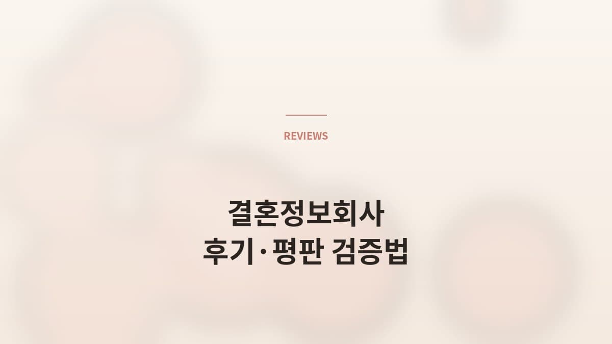 결혼정보회사 후기·평판 검증법 — 회원 입장 5가지 체크리스트
