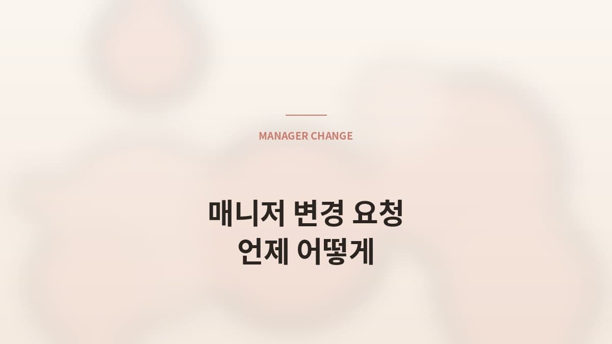 매니저 변경 요청 — 언제, 어떻게 해야 하나